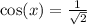 \cos(x) = \frac{1}{ \sqrt{2} }