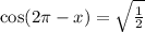 \cos(2\pi - x) = \sqrt{ \frac{1}{2} }