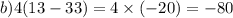 b) 4(13 - 33) = 4 \times ( - 20) = - 80