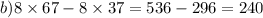 b)8 \times 67 - 8 \times 37 = 536 - 296 = 240