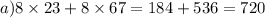 a)8 \times 23 + 8 \times 67 = 184 + 536 = 720