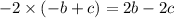 - 2 \times ( - b + c) = 2b - 2c