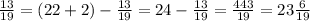 \frac{13}{19} =(22+2)-\frac{13}{19} =24-\frac{13}{19} =\frac{443}{19} =23\frac{6}{19}