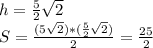 h=\frac{5}{2} \sqrt{2} \\S=\frac{(5\sqrt2)*(\frac{5}{2}\sqrt{2})}{2}=\frac{25}{2}