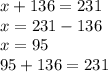 x + 136 = 231 \\ x = 231 - 136 \\ x = 95 \\ 95 + 136 = 231