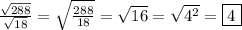 \frac{\sqrt{288}}{\sqrt{18}}=\sqrt{\frac{288}{18}}=\sqrt{16}=\sqrt{4^{2}}=\boxed4
