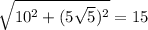 \sqrt{10 {}^{2} + (5 \sqrt{5}) {}^{2} } = 15