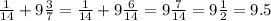 \frac{1}{14} +9\frac{3}{7}=\frac{1}{14}+9\frac{6}{14} =9\frac{7}{14} =9\frac{1}{2} =9.5