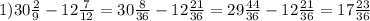 1)30 \frac{2}{9} - 12 \frac{7}{12} = 30 \frac{8}{36} - 12 \frac{21}{36} = 29 \frac{44}{36} - 12 \frac{21}{36} = 17 \frac{23}{36}
