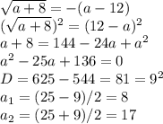 \sqrt{a+8}=-(a-12)\\(\sqrt{a+8})^2=(12-a)^2\\a+8=144-24a+a^2\\a^2-25a+136=0\\D=625-544=81=9^2\\a_1=(25-9)/2=8\\a_2=(25+9)/2=17