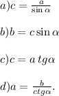 a)c = \frac{a}{ \sin \alpha } \\ \\ b)b = c \sin\alpha \\ \\ c)c = a \: tg \alpha \\ \\ d)a = \frac{b}{ctg \alpha } .