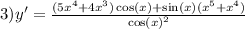 3)y' = \frac{( 5{x}^{4} + 4 {x}^{3} ) \cos(x) + \sin(x)( {x}^{5} + {x}^{4} ) }{ { \cos(x) }^{2} }