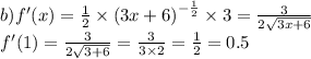 b)f'(x) = \frac{1}{2} \times {(3x + 6)}^{ - \frac{1}{2} } \times 3 = \frac{3}{2 \sqrt{3x + 6} } \\ f'(1) = \frac{3}{2 \sqrt{3 + 6} } = \frac{3}{3 \times 2} = \frac{1}{2} = 0.5