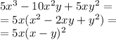 5 {x}^{3} - 10 {x}^{2} y + 5x {y}^{2} = \\ = 5x( {x}^{2} - 2xy + {y}^{2}) = \\ = 5x(x - y)^{2}