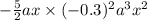 - \frac{5}{2} ax \times (- 0.3) {}^{2} {a}^{3} {x}^{2}