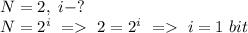 N = 2, \ i - ?\\N = 2^i\ =\ 2= 2^i\ = \ i = 1\ bit