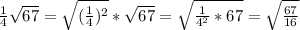 \frac{1}{4} \sqrt{67} = \sqrt{(\frac{1}{4})^2}*\sqrt{67} = \sqrt{\frac{1}{4^2}*67} = \sqrt{\frac{67}{16}}