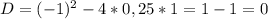 D=(-1)^2-4*0,25*1=1-1=0