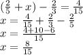 (\frac{2}{5} +x)-\frac{2}{3} =\frac{4}{15} \\x=\frac{4}{15}+\frac{2}{3} -\frac{2}{5} \\x=\frac{4+10-6}{15} \\x=\frac{8}{15}