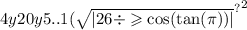4y { {20y5..1( \sqrt{ |26 \div \geqslant \cos( \tan(\pi) ) | } }^{?} }^{2}