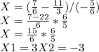 X=(\frac{7}{6} -\frac{11}{3} )/(-\frac{5}{6})\\X=\frac{7-22}{6} *\frac{6}{5} \\X=\frac{15}{6} *\frac{6}{5} \\X1=3 X2=-3