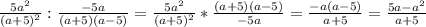 \frac{5a^{2} }{(a+5)^{2} }:\frac{-5a}{(a+5)(a-5)} =\frac{5a^{2} }{(a+5)^{2} }*\frac{(a+5)(a-5)}{-5a} } =\frac{-a(a-5)}{a+5} =\frac{5a-a^{2}}{a+5}