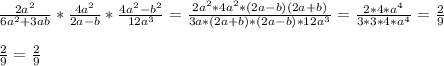\frac{2a^{2}}{6a^{2}+3ab}*\frac{4a^{2}}{2a-b}*\frac{4a^{2}-b^{2}}{12a^{3}}=\frac{2a^{2}*4a^{2}*(2a-b)(2a+b)}{3a*(2a+b)*(2a-b)*12a^{3}} =\frac{2*4*a^{4}}{3*3*4*a^{4}}=\frac{2}{9}\\\\\frac{2}{9}=\frac{2}{9}