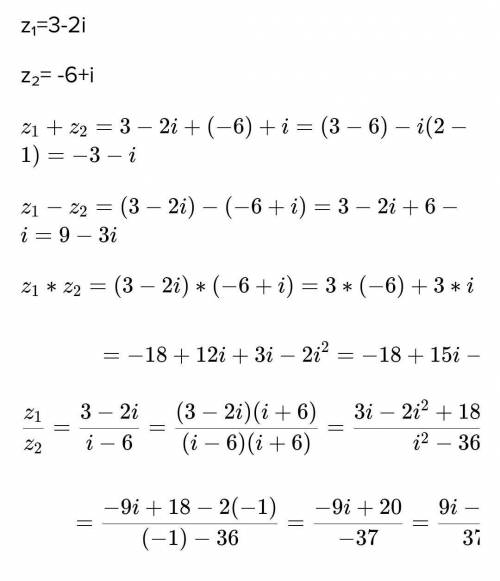 Найдите сумму, разность, произведение и частное комплексных чисел:z1=3-2i и z2=-6+i​