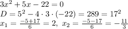 3x^2 + 5x-22 = 0\\D = 5^2 - 4\cdot 3 \cdot (-22) = 289 = 17^2\\x_1 = \frac{-5 + 17}{6} = 2,\ x_2 = \frac{-5-17}{6} = -\frac{11}{3}