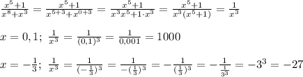 \frac{x^5+1}{x^8+x^3} = \frac{x^5+1}{x^{5+3}+x^{0+3}} = \frac{x^5+1}{x^3x^5+1\cdot x^3} = \frac{x^5+1}{x^3(x^5+1)} = \frac{1}{x^3}\\\\x = 0,1;\ \frac{1}{x^3} = \frac{1}{(0,1)^3} = \frac{1}{0,001} = 1000\\\\x = -\frac{1}{3};\ \frac{1}{x^3} = \frac{1}{(-\frac{1}{3} )^3} = \frac{1}{-(\frac{1}{3} )^3} = -\frac{1}{(\frac{1}{3} )^3} = -\frac{1}{\frac{1}{3^3} } = -3^3=-27