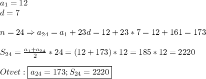 a_{1}=12\\d=7\\\\n=24\Rightarrow a_{24}=a_{1} +23d=12+23*7=12+161=173\\\\S_{24} =\frac{a_{1}+a_{24}}{2}*24=(12+173)*12=185*12=2220\\\\Otvet:\boxed{a_{24}=173;S_{24}=2220}