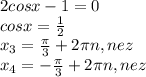 2cosx-1=0\\cosx=\frac{1}{2} \\x_{3} =\frac{\pi}{3} + 2\pi n, n e z\\x_{4} =-\frac{\pi}{3} + 2\pi n, n e z