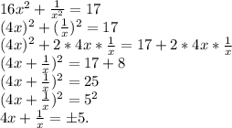 16x^2+\frac{1}{x^2}=17\\(4x)^2+(\frac{1}{x})^2=17\\(4x)^2+2*4x*\frac{1}{x} =17+2*4x*\frac{1}{x} \\(4x+\frac{1}{x})^2=17+8\\(4x+\frac{1}{x})^2=25\\(4x+\frac{1}{x} )^2=5^2\\4x+\frac{1}{x} =б5.