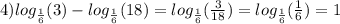 4) log_{ \frac{1}{6} }(3) - log_{ \frac{1}{6} }(18) = log_{ \frac{1}{6} }( \frac{3}{18} ) = log_{ \frac{1}{6} }( \frac{1}{6} ) = 1
