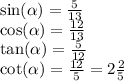 \sin( \alpha ) = \frac{5}{13} \\ \cos( \alpha ) = \frac{12}{13} \\ \tan( \alpha ) = \frac{5}{12} \\ \cot( \alpha ) = \frac{12}{5} = 2 \frac{2}{5}