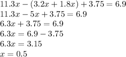 11.3x - (3.2 x + 1.8x) + 3.75 = 6.9 \\ 11.3x - 5x + 3.75 = 6.9 \\ 6.3x + 3.75 = 6.9 \\ 6.3x = 6.9 - 3.75 \\ 6.3x = 3.15 \\ x = 0.5
