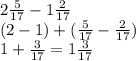 2 \frac{5}{17} - 1 \frac{2}{17} \\ (2 - 1) + ( \frac{5}{17} - \frac{2}{17} ) \\ 1 + \frac{3}{17} = 1 \frac{3}{17}