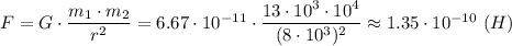 F = G\cdot \dfrac{m_1\cdot m_2}{r^2} = 6.67\cdot 10^{-11}\cdot \dfrac{13\cdot10^3\cdot 10^4}{(8\cdot10^3)^2} \approx 1.35\cdot 10^{-10}~(H)
