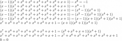 (x-1)(x^7+x^6+x^5+x^4+x^3+x^2+x+1)-x^8=-1\\(x-1)(x^7+x^6+x^5+x^4+x^3+x^2+x+1)=x^8-1\\(x-1)(x^7+x^6+x^5+x^4+x^3+x^2+x+1)=(x^4-1)(x^4+1)\\(x-1)(x^7+x^6+x^5+x^4+x^3+x^2+x+1)=(x^2-1)(x^2+1)(x^4+1)\\(x-1)(x^7+x^6+x^5+x^4+x^3+x^2+x+1)=(x-1)(x+1)(x^2+1)(x^4+1)\\x^7+x^6+x^5+x^4+x^3+x^2+x+1=(x+1)(x^2+1)(x^4+1)\\\\x^7+x^6+x^5+x^4+x^3+x^2+x+1=(x^3+x^2+x+1)(x^4+1)\\x^7+x^6+x^5+x^4+x^3+x^2+x+1=x^7+x^6+x^5+x^4+x^3+x^2+x+1\\0=0
