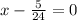 x - \frac{5}{24} = 0