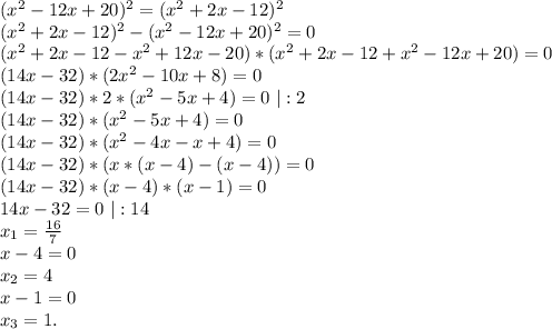 (x^2-12x+20)^2=(x^2+2x-12)^2\\(x^2+2x-12)^2-(x^2-12x+20)^2=0\\(x^2+2x-12-x^2+12x-20)*(x^2+2x-12+x^2-12x+20)=0\\(14x-32)*(2x^2-10x+8)=0\\(14x-32)*2*(x^2-5x+4)=0\ |:2\\(14x-32)*(x^2-5x+4)=0\\(14x-32)*(x^2-4x-x+4)=0\\(14x-32)*(x*(x-4)-(x-4))=0\\(14x-32)*(x-4)*(x-1)=0\\14x-32=0\ |:14\\x_1=\frac{16}{7}\\x-4=0\\x_2=4\\x-1=0\\x_3=1.