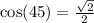 \cos(45) = \frac{ \sqrt{2} }{2}