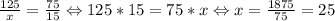 \frac{125}{x} = \frac{75}{15} \Leftrightarrow 125 * 15 = 75 * x \Leftrightarrow x = \frac{1875}{75} = 25