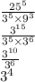 \frac{25 ^{5} }{3 ^5 \times 9 ^{3} {} } \\ \frac{3 {}^{15} }{3 {}^{5} \times {3}^{6} } \\ \frac{ {3}^{10} }{ {3}^{6} } \\ {3}^{4}