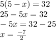 5(5-x)=32\\25-5x=32\\-5x=32-25\\x=\frac{-7}{2}