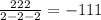 \frac{222}{2 - 2 - 2} = - 111