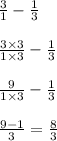 \frac{3}{1} - \frac{1}{3} \\ \\ \frac{3 \times 3}{1 \times 3} - \frac{1}{3} \\ \\ \frac{9}{1 \times 3} - \frac{1}{3} \\ \\ \frac{9 - 1}{3} = \frac{8}{3}