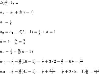 B) \frac{5}{8},\ 1, ...\\\\a_n = a_1 + d(n-1)\\\\a_1 = \frac{5}{8}\\\\a_2 = a_1+d(2-1) = \frac{5}{8} + d = 1\\\\d = 1 - \frac{5}{8} = \frac{3}{8}\\\\a_n = \frac{5}{8} +\frac{3}{8}(n-1)\\\\a_{16} = \frac{5}{8} + \frac{3}{8}(16-1) = \frac{5}{8} + 3\cdot2 - \frac{3}{8} = 6\frac{2}{8} = \frac{50}{8}\\\\a_{41} = \frac{5}{8} +\frac{3}{8}(41-1)=\frac{5}{8}+\frac{3\cdot 40}{8} = \frac{5}{8} + 3\cdot5 = 15\frac{5}{8} = \frac{125}{8}