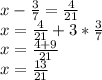 x-\frac{3}{7} =\frac{4}{21} \\x=\frac{4}{21} +3* \frac{3}{7} \\x=\frac{4+9}{21} \\x=\frac{13}{21}