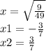 x = \sqrt{ \frac{9}{49} } \\ x1 = - \frac{3}{7} \\ x2 = \frac{3}{7}
